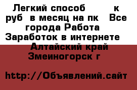 [Легкий способ] 400-10к руб. в месяц на пк - Все города Работа » Заработок в интернете   . Алтайский край,Змеиногорск г.